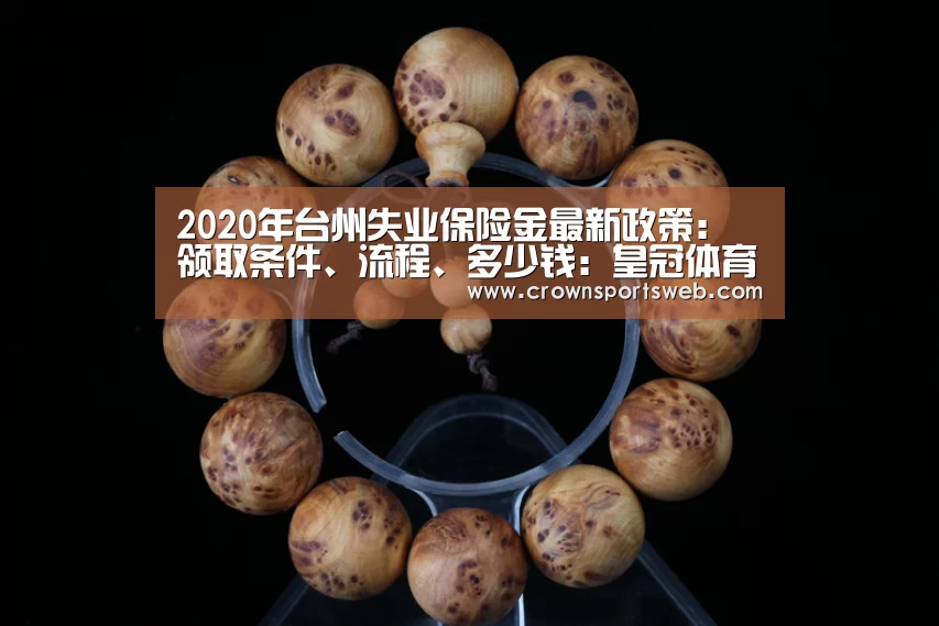 2020年台州失业保险金最新政策:领取条件、流程、多少钱:皇冠体育直播(图1) 皇冠体育官网
