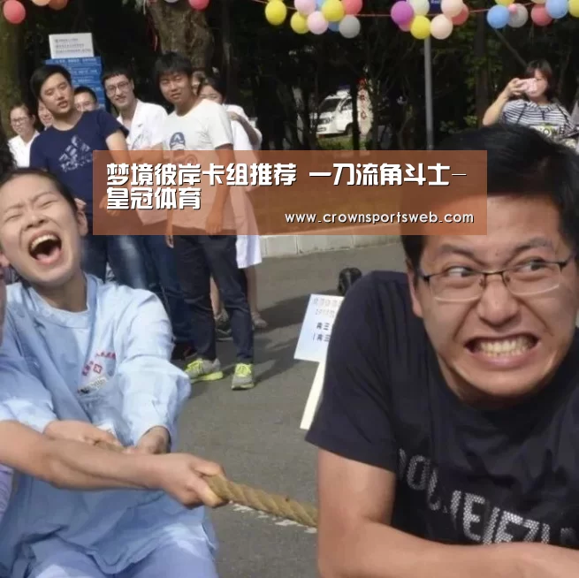 梦境彼岸卡组推荐 一刀流角斗士-皇冠体育(图1) 皇冠体育直播